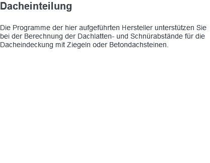 Dacheinteilung Die Programme der hier aufgeführten Hersteller unterstützen Sie bei der Berechnung der Dachlatten- und Schnürabstände für die Dacheindeckung mit Ziegeln oder Betondachsteinen. 